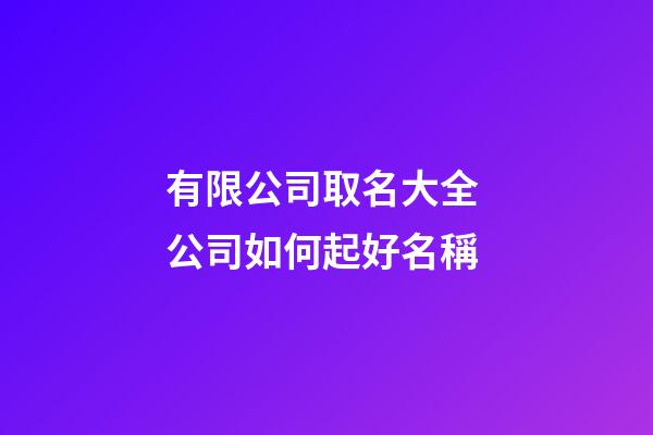 有限公司取名大全 公司如何起好名稱-第1張-公司起名-玄機(jī)派